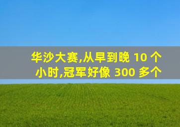 华沙大赛,从早到晚 10 个小时,冠军好像 300 多个